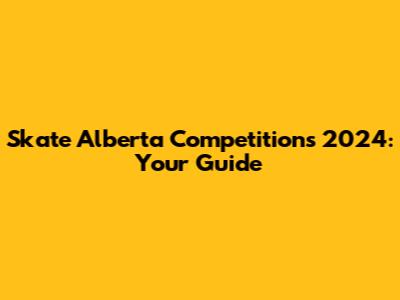 Skate Alberta Competitions 2024: Your Guide