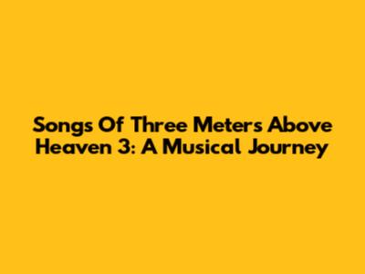 Songs Of Three Meters Above Heaven 3: A Musical Journey