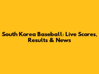 South Korea Baseball: Live Scores, Results & News