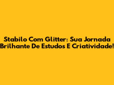 Stabilo Com Glitter: Sua Jornada Brilhante De Estudos E Criatividade!