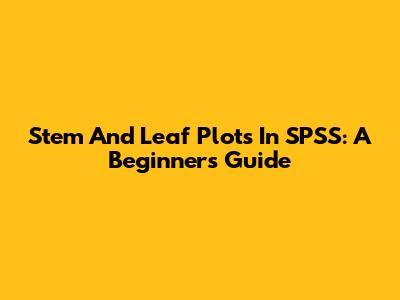 Stem And Leaf Plots In SPSS: A Beginner's Guide