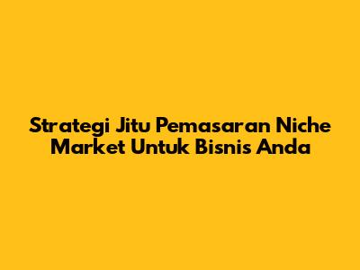 Strategi Jitu Pemasaran Niche Market Untuk Bisnis Anda