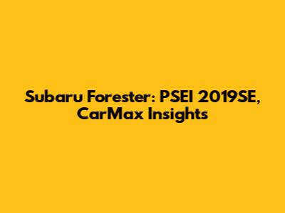 Subaru Forester: PSEI 2019SE, CarMax Insights