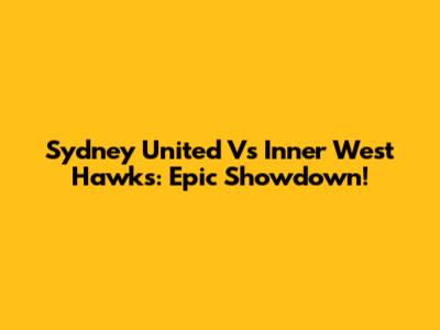 Sydney United Vs Inner West Hawks: Epic Showdown!