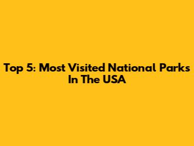 Top 5: Most Visited National Parks In The USA