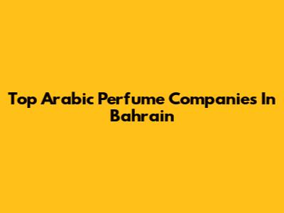 Top Arabic Perfume Companies In Bahrain