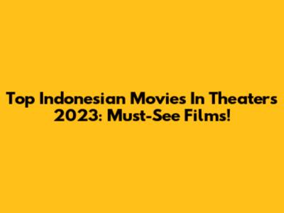 Top Indonesian Movies In Theaters 2023: Must-See Films!
