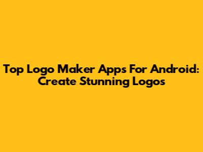 Top Logo Maker Apps For Android: Create Stunning Logos