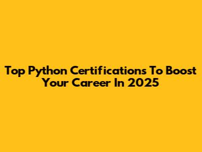Top Python Certifications To Boost Your Career In 2025