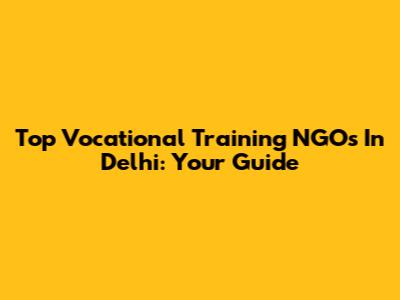 Top Vocational Training NGOs In Delhi: Your Guide