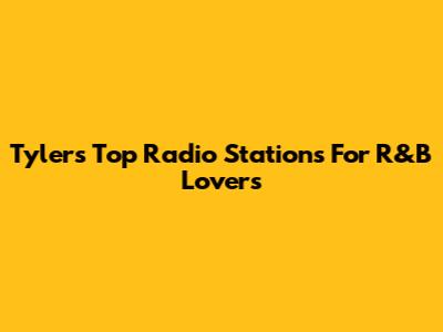 Tyler's Top Radio Stations For R&B Lovers