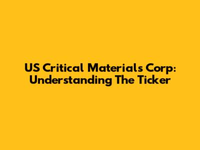 US Critical Materials Corp: Understanding The Ticker