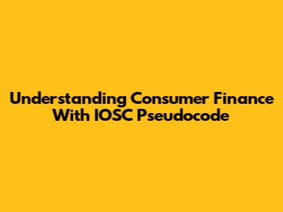 Understanding Consumer Finance With IOSC Pseudocode
