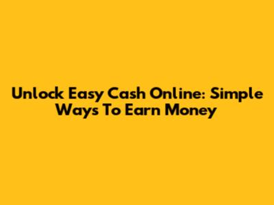 Unlock Easy Cash Online: Simple Ways To Earn Money