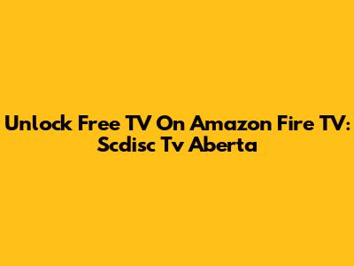 Unlock Free TV On Amazon Fire TV: Scdisc Tv Aberta