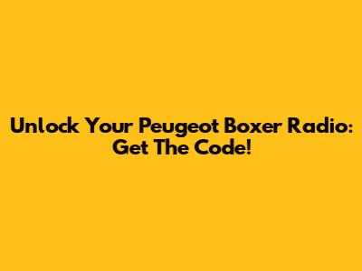 Unlock Your Peugeot Boxer Radio: Get The Code!