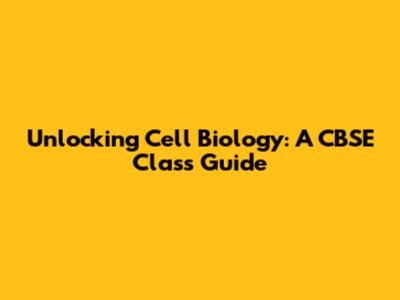 Unlocking Cell Biology: A CBSE Class Guide