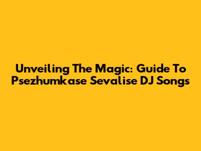 Unveiling The Magic: Guide To Psezhumkase Sevalise DJ Songs