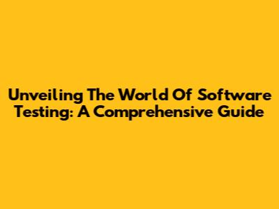 Unveiling The World Of Software Testing: A Comprehensive Guide