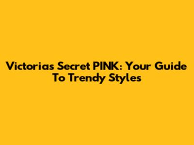Victoria's Secret PINK: Your Guide To Trendy Styles
