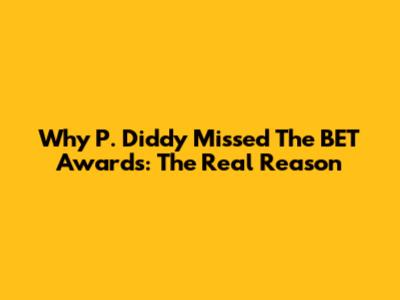 Why P. Diddy Missed The BET Awards: The Real Reason