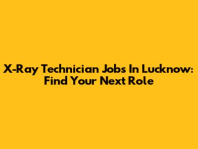 X-Ray Technician Jobs In Lucknow: Find Your Next Role