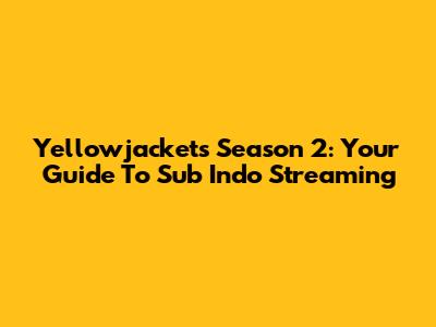 Yellowjackets Season 2: Your Guide To Sub Indo Streaming