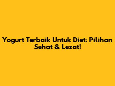 Yogurt Terbaik Untuk Diet: Pilihan Sehat & Lezat!