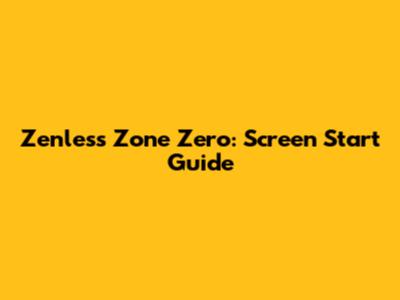 Zenless Zone Zero: Screen Start Guide