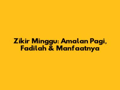 Zikir Minggu: Amalan Pagi, Fadilah & Manfaatnya